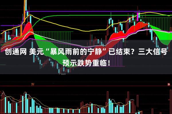 创通网 美元“暴风雨前的宁静”已结束？三大信号预示跌势重临！