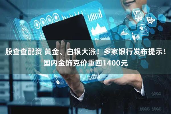 股查查配资 黄金、白银大涨！多家银行发布提示！国内金饰克价重回1400元