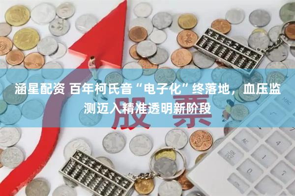涵星配资 百年柯氏音“电子化”终落地，血压监测迈入精准透明新阶段